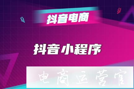 什么是抖音小程序?抖音小程序有什么用?